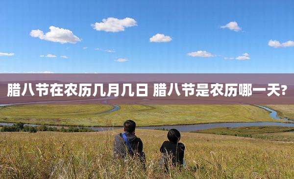 腊八节在农历几月几日 腊八节是农历哪一天?