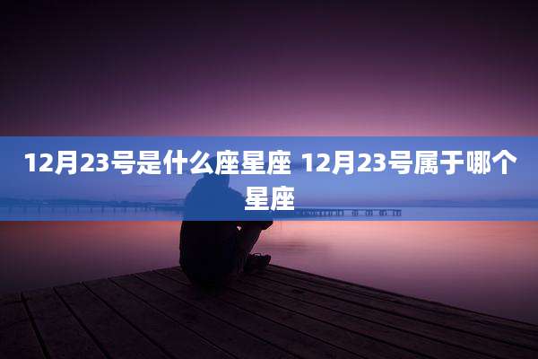 12月23号是什么座星座 12月23号属于哪个星座