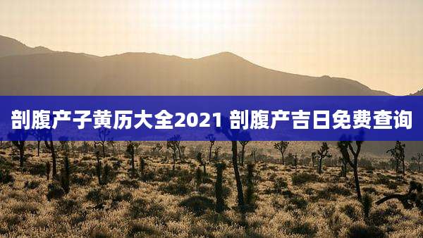 剖腹产子黄历大全2021 剖腹产吉日免费查询