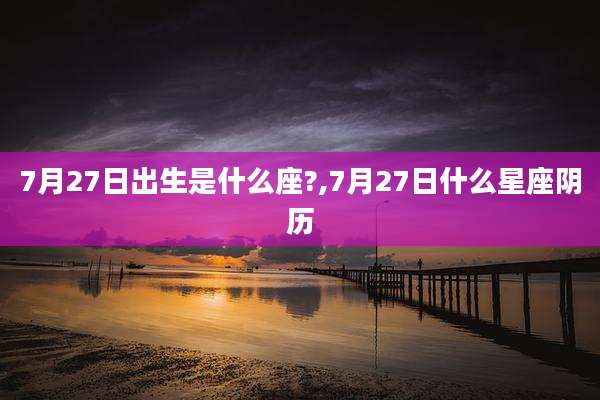 7月27日出生是什么座?,7月27日什么星座阴历