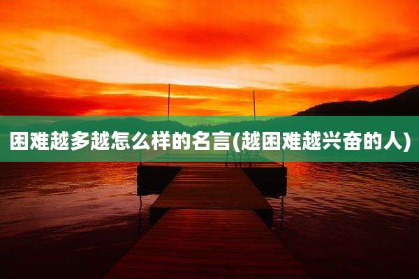 困难越多越怎么样的名言(越困难越兴奋的人)