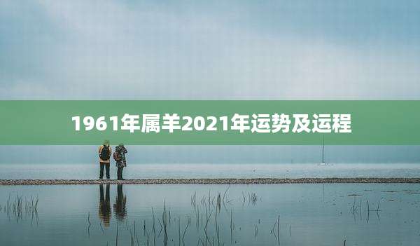 1961年属羊2021年运势及运程