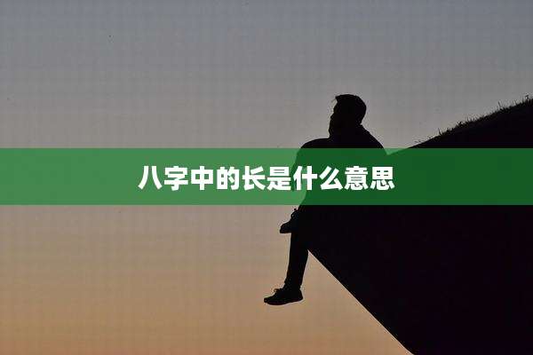 八字中的长是什么意思