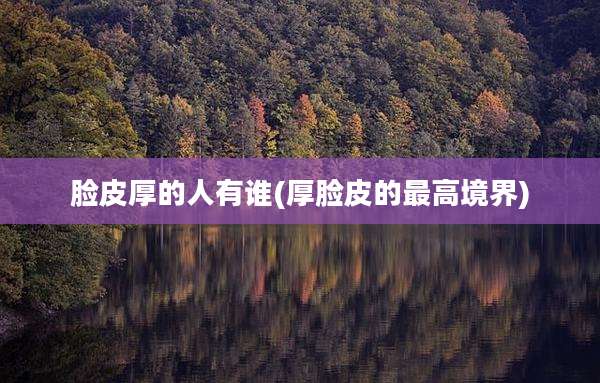 脸皮厚的人有谁(厚脸皮的最高境界)