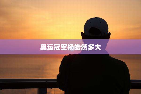 奥运冠军杨皓然多大