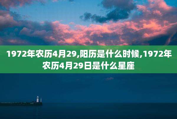 1972年农历4月29,阳历是什么时候,1972年农历4月29日是什么星座