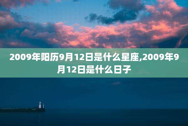 2009年阳历9月12日是什么星座,2009年9月12日是什么日子