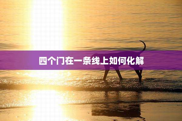 四个门在一条线上如何化解