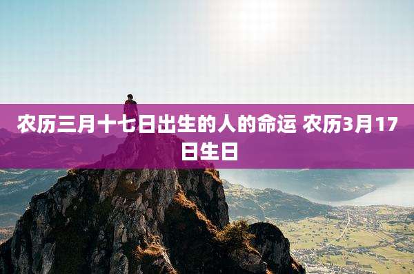 农历三月十七日出生的人的命运 农历3月17日生日