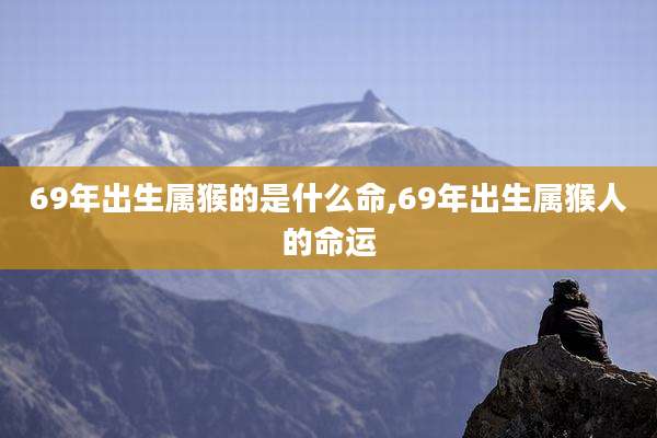 69年出生属猴的是什么命,69年出生属猴人的命运