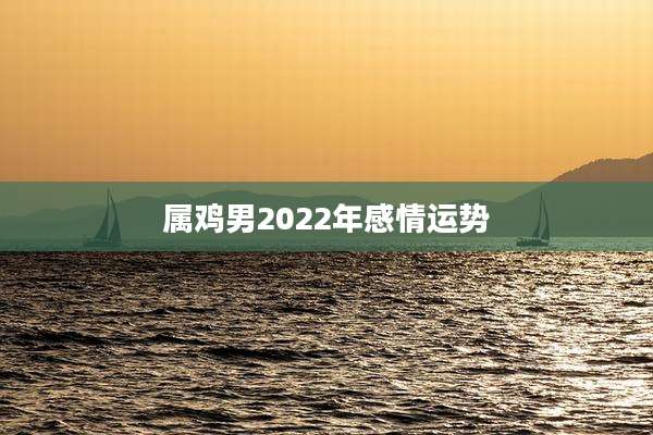 属鸡男2022年感情运势
