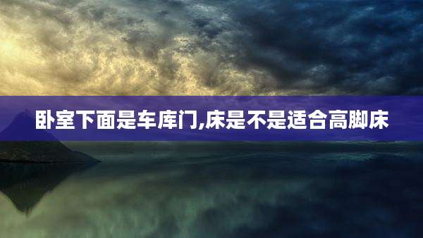 卧室下面是车库门,床是不是适合高脚床