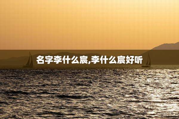 名字李什么宸,李什么宸好听