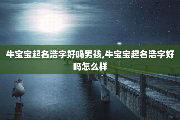 牛宝宝起名浩字好吗男孩,牛宝宝起名浩字好吗怎么样