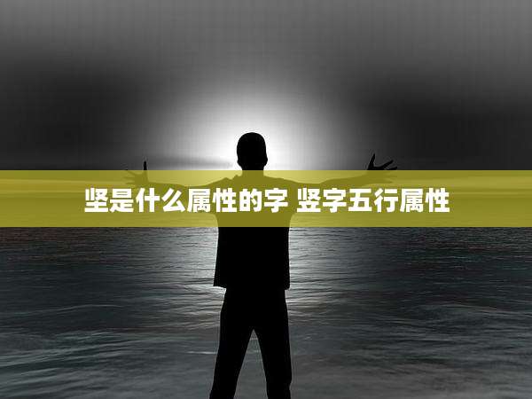 坚是什么属性的字 竖字五行属性