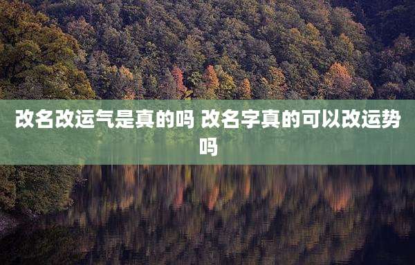 改名改运气是真的吗 改名字真的可以改运势吗