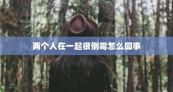 两个人在一起很倒霉怎么回事