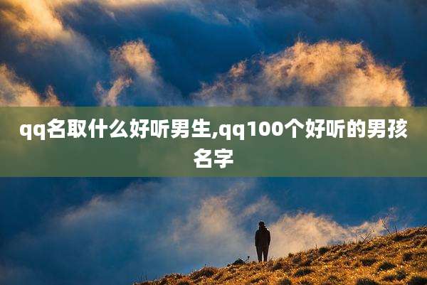 qq名取什么好听男生,qq100个好听的男孩名字