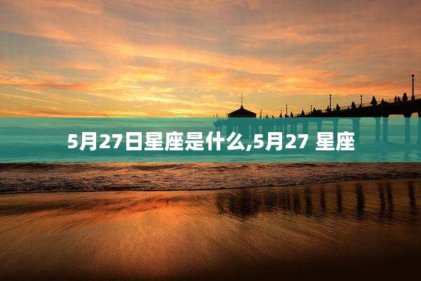 5月27日星座是什么,5月27 星座