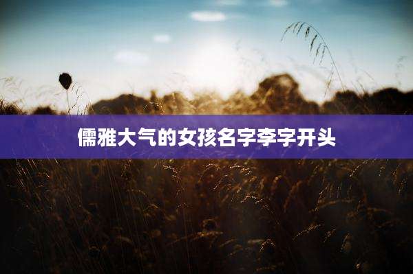 儒雅大气的女孩名字李字开头