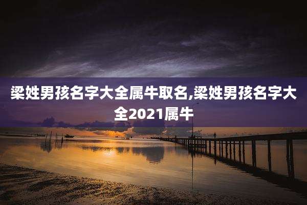梁姓男孩名字大全属牛取名,梁姓男孩名字大全2021属牛