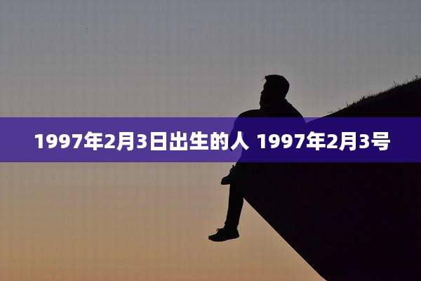 1997年2月3日出生的人 1997年2月3号