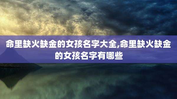 命里缺火缺金的女孩名字大全,命里缺火缺金的女孩名字有哪些