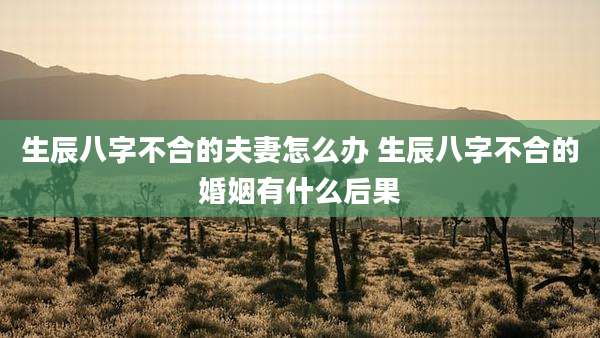 生辰八字不合的夫妻怎么办 生辰八字不合的婚姻有什么后果