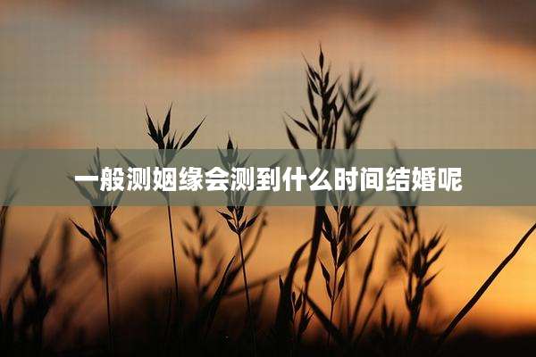 一般测姻缘会测到什么时间结婚呢
