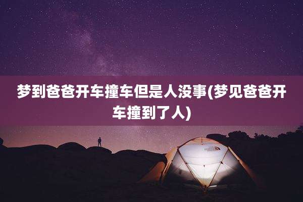 梦到爸爸开车撞车但是人没事(梦见爸爸开车撞到了人)