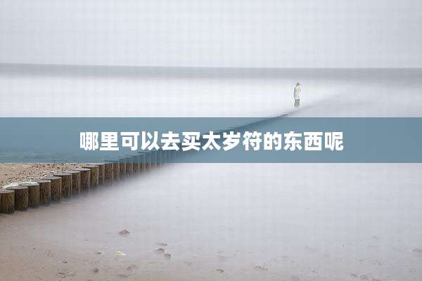 哪里可以去买太岁符的东西呢
