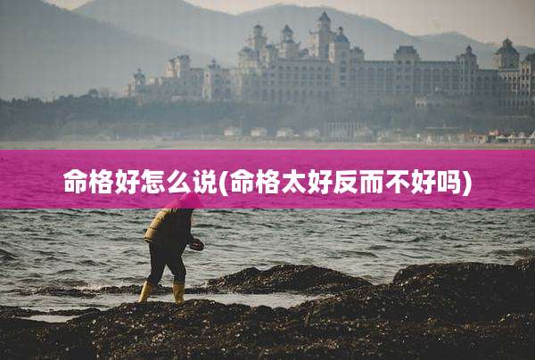 命格好怎么说(命格太好反而不好吗)