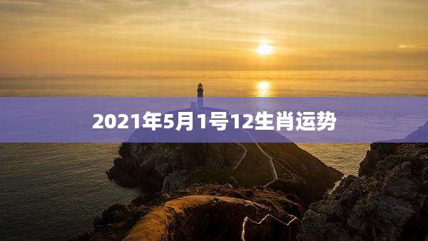 2021年5月1号12生肖运势