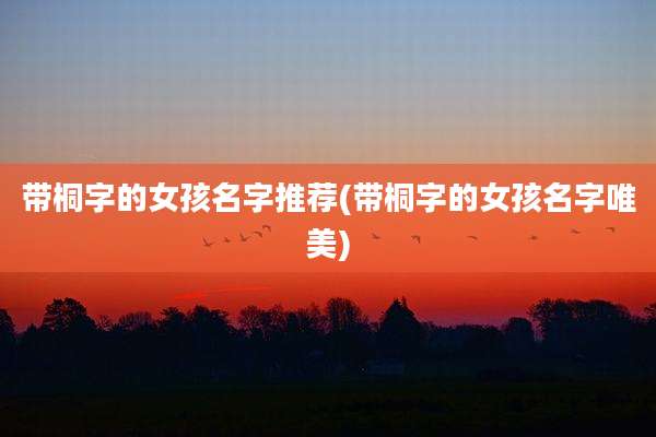 带桐字的女孩名字推荐(带桐字的女孩名字唯美)