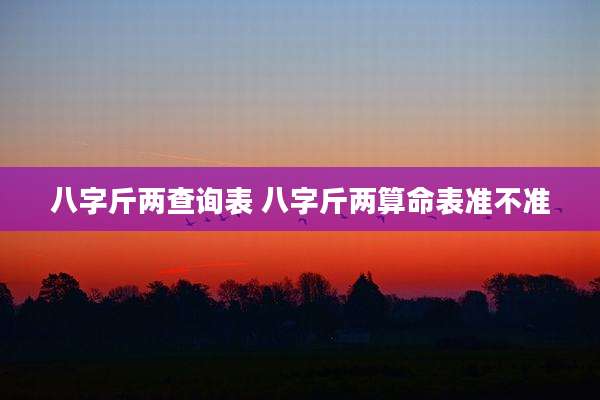 八字斤两查询表 八字斤两算命表准不准