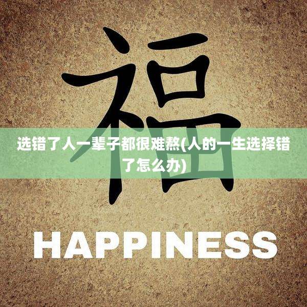 选错了人一辈子都很难熬(人的一生选择错了怎么办)