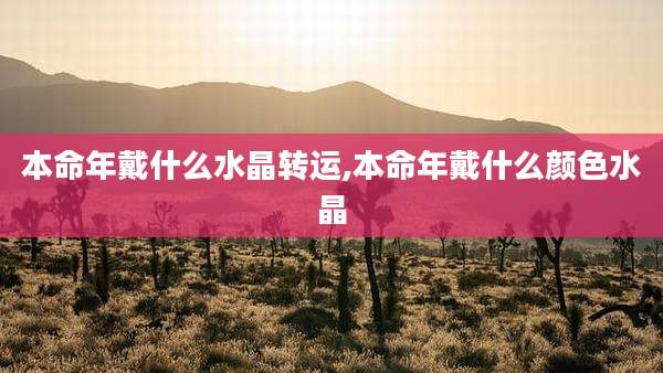 本命年戴什么水晶转运,本命年戴什么颜色水晶