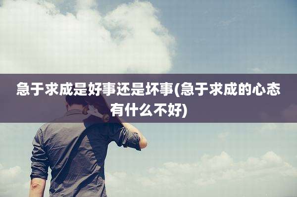 急于求成是好事还是坏事(急于求成的心态有什么不好)