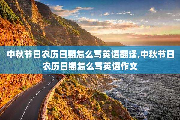 中秋节日农历日期怎么写英语翻译,中秋节日农历日期怎么写英语作文