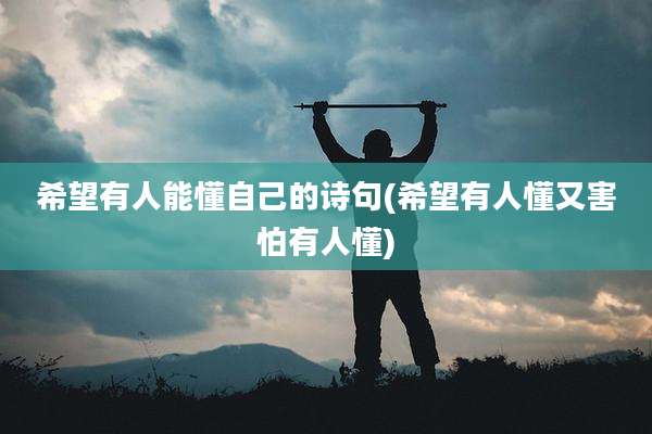 希望有人能懂自己的诗句(希望有人懂又害怕有人懂)