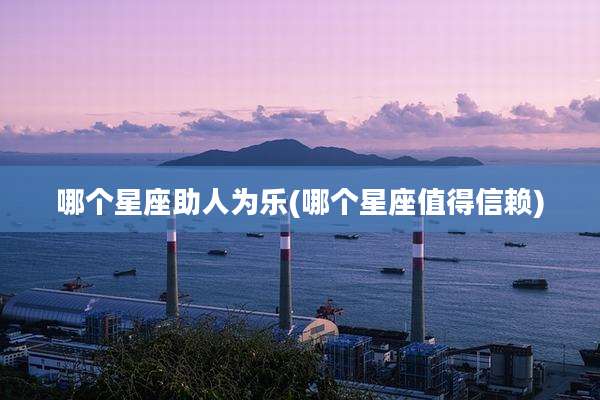 哪个星座助人为乐(哪个星座值得信赖)