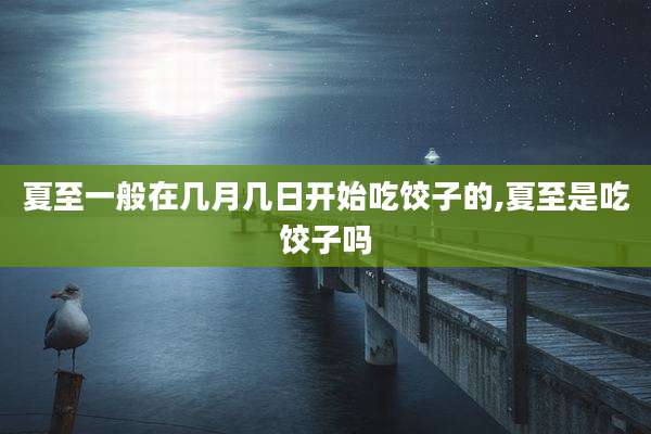 夏至一般在几月几日开始吃饺子的,夏至是吃饺子吗
