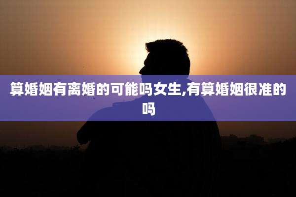算婚姻有离婚的可能吗女生,有算婚姻很准的吗