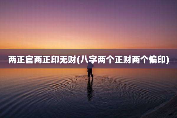 两正官两正印无财(八字两个正财两个偏印)