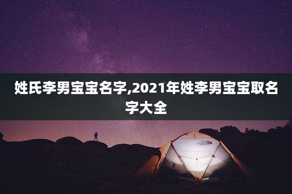 姓氏李男宝宝名字,2021年姓李男宝宝取名字大全