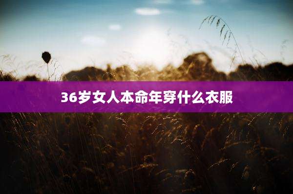 36岁女人本命年穿什么衣服
