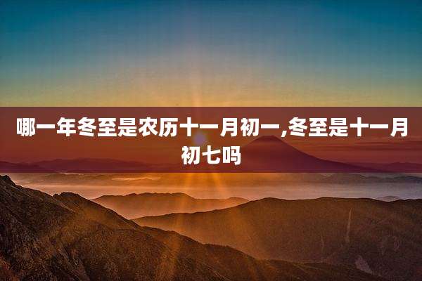 哪一年冬至是农历十一月初一,冬至是十一月初七吗