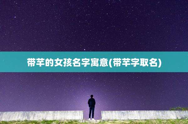 带芊的女孩名字寓意(带芊字取名)