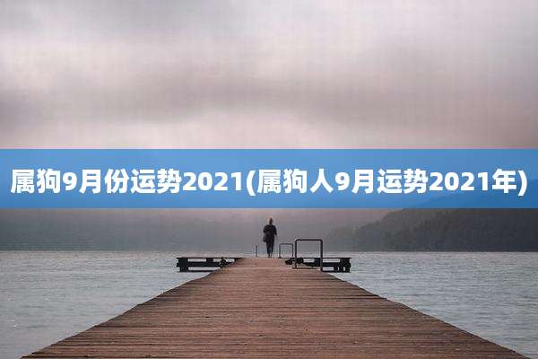 属狗9月份运势2021(属狗人9月运势2021年)