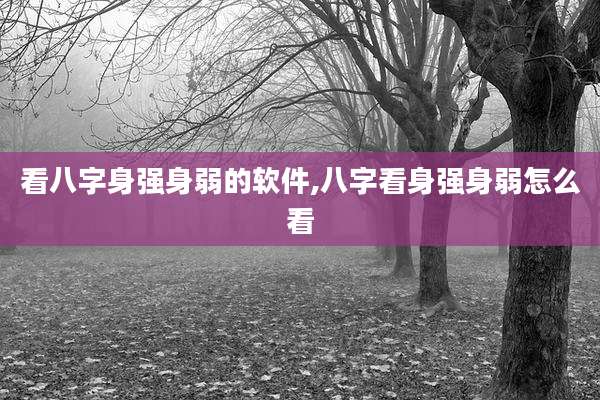 看八字身强身弱的软件,八字看身强身弱怎么看
